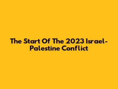 The Start Of The 2023 Israel-Palestine Conflict