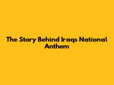 The Story Behind Iraq's National Anthem