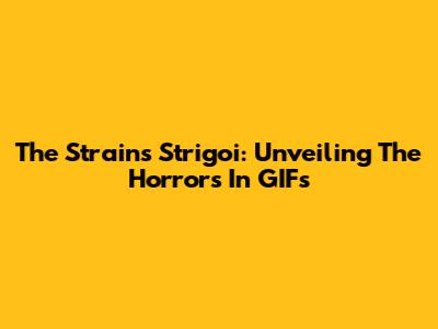 The Strain's Strigoi: Unveiling The Horrors In GIFs