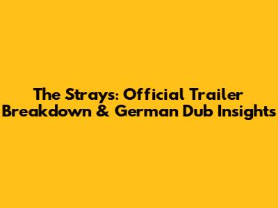 The Strays: Official Trailer Breakdown & German Dub Insights