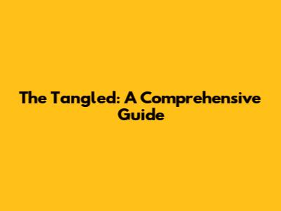 The Tangled: A Comprehensive Guide