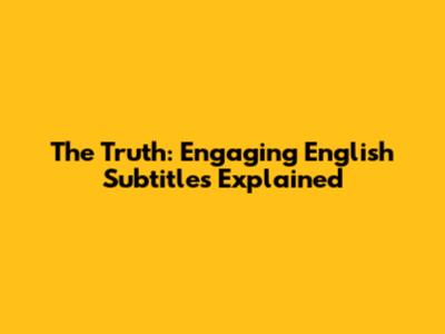 The Truth: Engaging English Subtitles Explained