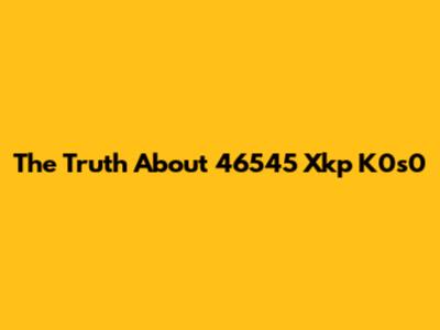The Truth About 46545 Xkp K0s0
