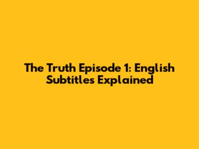 The Truth Episode 1: English Subtitles Explained