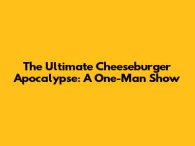 The Ultimate Cheeseburger Apocalypse: A One-Man Show
