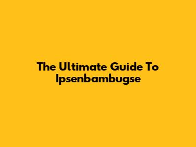 The Ultimate Guide To Ipsenbambugse
