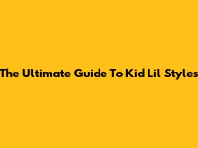 The Ultimate Guide To Kid Lil Styles