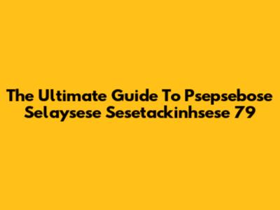 The Ultimate Guide To Psepsebose Selaysese Sesetackinhsese 79