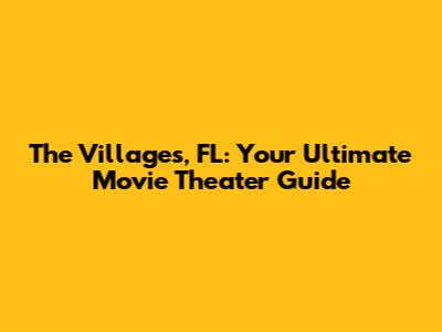 The Villages, FL: Your Ultimate Movie Theater Guide