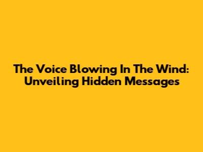 The Voice Blowing In The Wind: Unveiling Hidden Messages