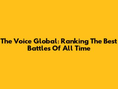 The Voice Global: Ranking The Best Battles Of All Time