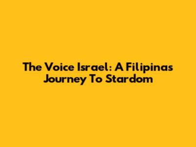 The Voice Israel: A Filipina's Journey To Stardom