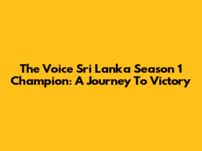 The Voice Sri Lanka Season 1 Champion: A Journey To Victory