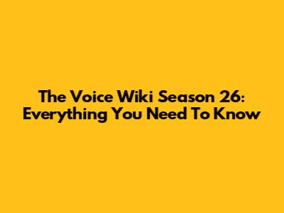 The Voice Wiki Season 26: Everything You Need To Know