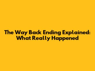 The Way Back Ending Explained: What Really Happened
