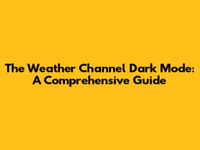 The Weather Channel Dark Mode: A Comprehensive Guide