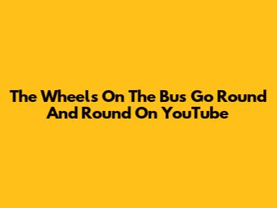 The Wheels On The Bus Go Round And Round On YouTube