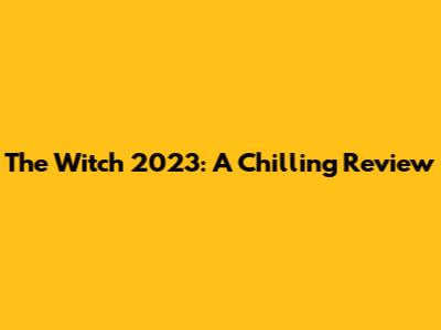 The Witch 2023: A Chilling Review