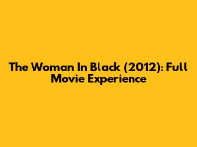 The Woman In Black (2012): Full Movie Experience