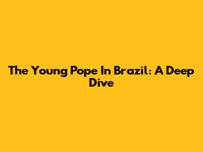 The Young Pope In Brazil: A Deep Dive
