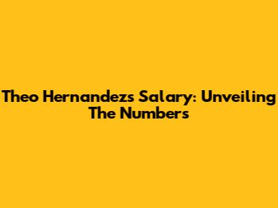 Theo Hernandez's Salary: Unveiling The Numbers