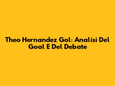 Theo Hernandez Gol: Analisi Del Goal E Del Debate