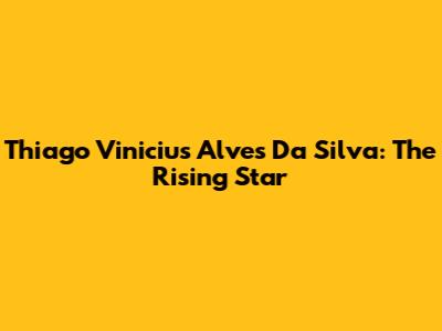 Thiago Vinicius Alves Da Silva: The Rising Star