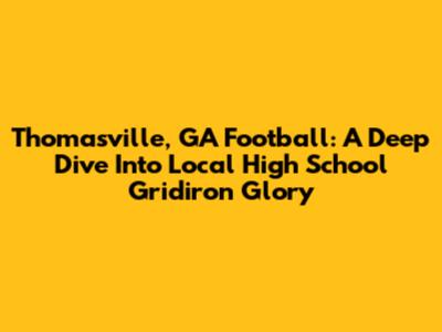 Thomasville, GA Football: A Deep Dive Into Local High School Gridiron Glory