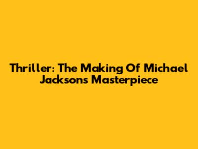 Thriller: The Making Of Michael Jackson's Masterpiece