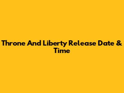 Throne And Liberty Release Date & Time