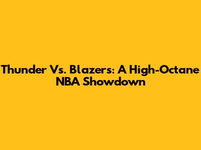 Thunder Vs. Blazers: A High-Octane NBA Showdown