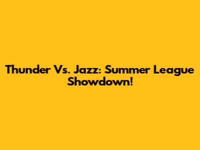 Thunder Vs. Jazz: Summer League Showdown!
