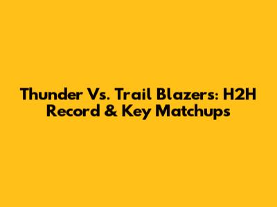 Thunder Vs. Trail Blazers: H2H Record & Key Matchups