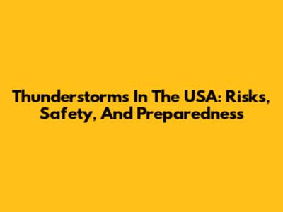 Thunderstorms In The USA: Risks, Safety, And Preparedness