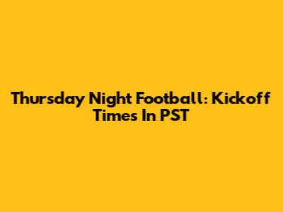 Thursday Night Football: Kickoff Times In PST