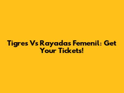 Tigres Vs Rayadas Femenil: Get Your Tickets!