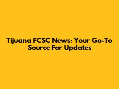 Tijuana FCSC News: Your Go-To Source For Updates