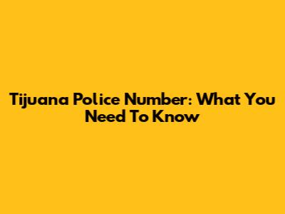 Tijuana Police Number: What You Need To Know