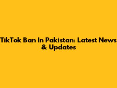 TikTok Ban In Pakistan: Latest News & Updates