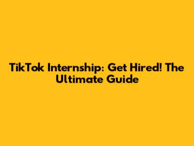 TikTok Internship: Get Hired! The Ultimate Guide