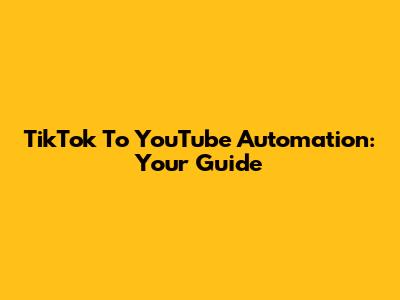 TikTok To YouTube Automation: Your Guide