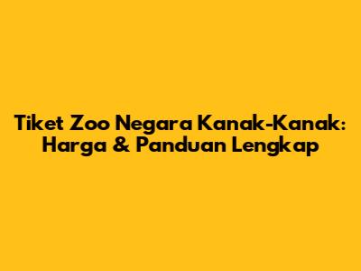 Tiket Zoo Negara Kanak-Kanak: Harga & Panduan Lengkap
