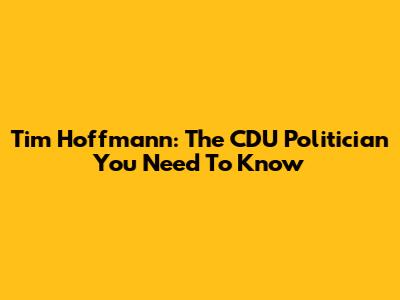 Tim Hoffmann: The CDU Politician You Need To Know