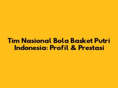 Tim Nasional Bola Basket Putri Indonesia: Profil & Prestasi
