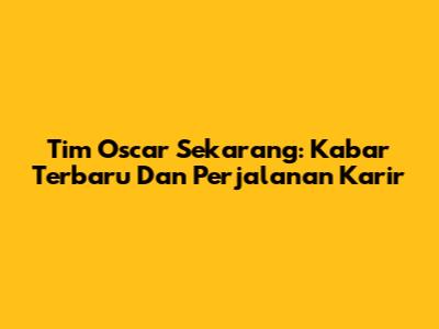 Tim Oscar Sekarang: Kabar Terbaru Dan Perjalanan Karir