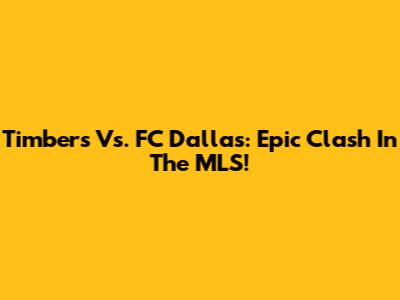 Timbers Vs. FC Dallas: Epic Clash In The MLS!