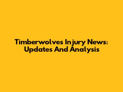 Timberwolves Injury News: Updates And Analysis