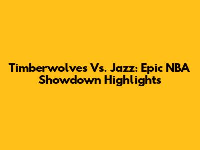 Timberwolves Vs. Jazz: Epic NBA Showdown Highlights