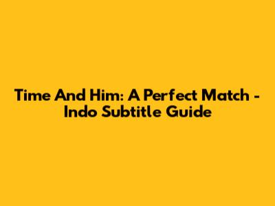 Time And Him: A Perfect Match - Indo Subtitle Guide