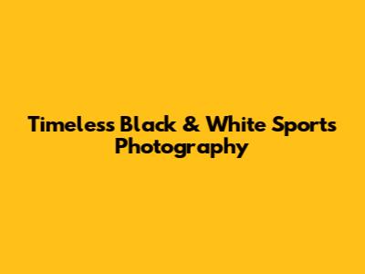 Timeless Black & White Sports Photography